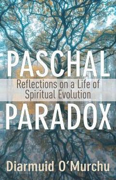 Paschal Paradox: Reflections on a Life of Spiritual Evolution - Diarmuid O\'murchu
