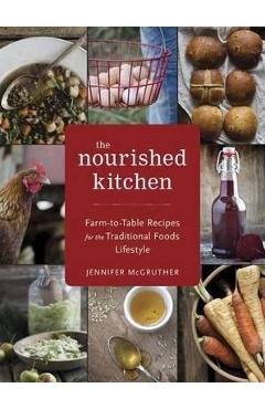 The Nourished Kitchen: Farm-To-Table Recipes for the Traditional Foods Lifestyle Featuring Bone Broths, Fermented Vegetables, Grass-Fed Meats - Jennifer Mcgruther