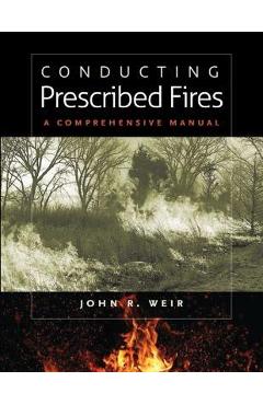 Conducting Prescribed Fires: A Comprehensive Manual - John R. Weir