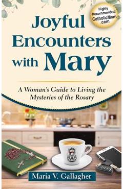 Joyful Encounters with Mary: A Woman\'s Guide to Living the Mysteries of the Rosary - Maria V. Gallagher