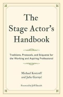 The Stage Actor\'s Handbook: Traditions, Protocols, and Etiquette for the Working and Aspiring Professional - Michael Kostroff