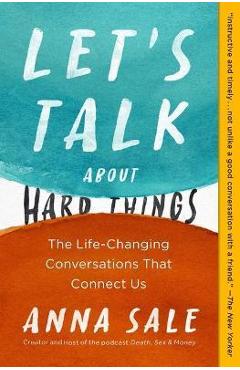 Let\'s Talk about Hard Things: The Life-Changing Conversations That Connect Us - Anna Sale