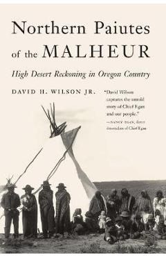 Northern Paiutes of the Malheur: High Desert Reckoning in Oregon Country - David H. Wilson