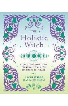 The Holistic Witch: Connecting with Your Personal Power for Magickal Self-Carevolume 10 - Leanna Greenaway