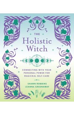The Holistic Witch: Connecting with Your Personal Power for Magickal Self-Carevolume 10 - Leanna Greenaway