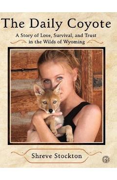 The Daily Coyote: A Story of Love, Survival, and Trust in the Wilds of Wyoming - Shreve Stockton