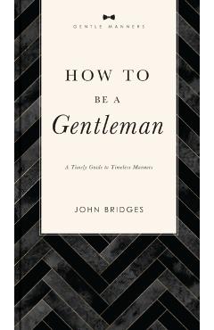 How to Be a Gentleman Revised and Expanded: A Timely Guide to Timeless Manners - John Bridges