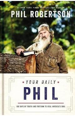 Your Daily Phil: 100 Days of Truth and Freedom to Heal America\'s Soul - Phil Robertson
