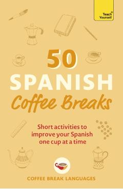 50 Spanish Coffee Breaks: Short Activities to Improve Your Spanish One Cup at a Time - Coffee Break Languages