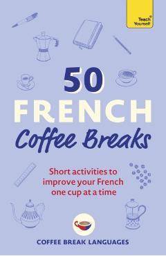 50 French Coffee Breaks: Short Activities to Improve Your French One Cup at a Time - Coffee Break Languages