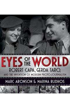 Eyes of the World: Robert Capa, Gerda Taro, and the Invention of Modern Photojournalism - Marc Aronson