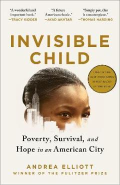 Invisible Child: Poverty, Survival, and Hope in an American City - Andrea Elliott