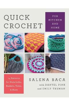 Quick Crochet for Kitchen and Home: 14 Patterns for Dishcloths, Baskets, Totes, & More - Salena Baca