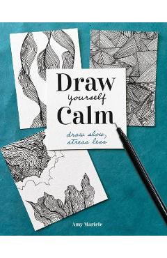 Draw Yourself Calm: Draw Slow, Stress Less - Amy Maricle