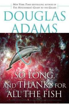 So Long, and Thanks for All the Fish - Douglas Adams