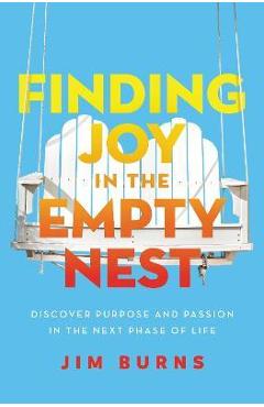 Finding Joy in the Empty Nest: Discover Purpose and Passion in the Next Phase of Life - Jim Burns Ph. D.
