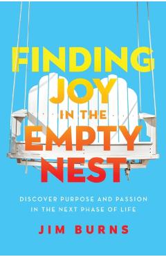 Finding Joy in the Empty Nest: Discover Purpose and Passion in the Next Phase of Life - Jim Burns Ph. D.
