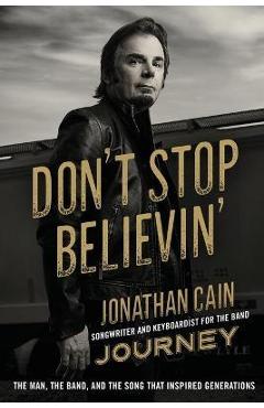 Don't Stop Believin': The Man, the Band, and the Song that Inspired Generations - Jonathan Cain