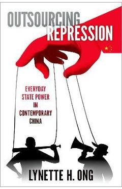 Outsourcing repression: everyday state power in contemporary china - lynette h. ong