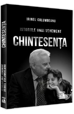 Istoriile unui vehement. Chintesenta - Irinel Columbeanu