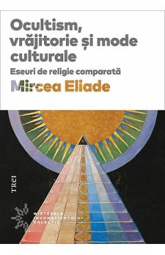 Ocultism, vrajitorie si mode culturale – Mircea Eliade culturale