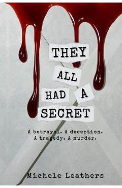 They All Had A Secret: A betrayal. A deception. A tragedy. A murder. - Michele Leathers
