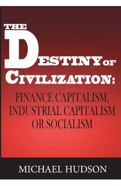 The Destiny of Civilization: Finance Capitalism, Industrial Capitalism or Socialism - Michael Hudson