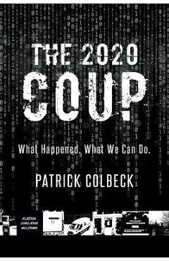 The 2020 Coup: What Happened. What We Can Do. - Patrick Colbeck