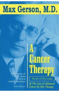 A Cancer Therapy: Results of Fifty Cases and the Cure of Advanced Cancer by Diet Therapy - Max Gerson