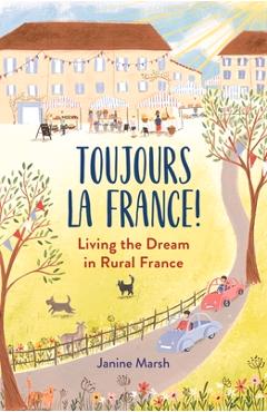 Toujours La France!: Living the Dream in Rural France - Janine Marsh