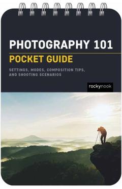 Photography 101: Pocket Guide: Exposure Basics, Camera Settings, Lens Info, Composition Tips, and Shooting Scenarios - Rocky Nook