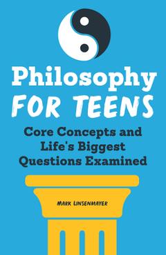 Philosophy for Teens: Core Concepts and Life\'s Biggest Questions Examined - Mark Linsenmayer