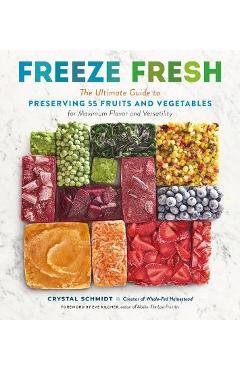 Freeze Fresh: The Ultimate Guide to Preserving 55 Fruits and Vegetables for Maximum Flavor and Versatility - Crystal Schmidt