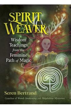 Spirit Weaver: Wisdom Teachings from the Feminine Path of Magic - Seren Bertrand