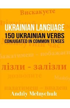 Ukrainian Language: 150 Ukrainian Verbs Conjugated in Common Tenses - Andriy Melnychuk