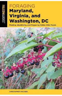 Foraging Maryland, Virginia, and Washington, DC: Finding, Identifying, and Preparing Edible Wild Foods - Christopher Nyerges