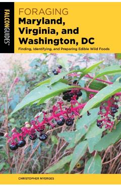 Foraging Maryland, Virginia, and Washington, DC: Finding, Identifying, and Preparing Edible Wild Foods - Christopher Nyerges
