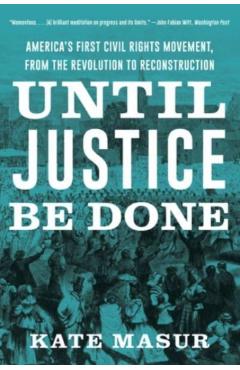Until Justice Be Done: America's First Civil Rights Movement, from the Revolution to Reconstruction - Kate Masur