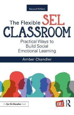 The Flexible Sel Classroom: Practical Ways to Build Social Emotional Learning - Amber Chandler