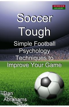 Soccer Tough: Simple Football Psychology Techniques to Improve Your Game - Dan Abrahams
