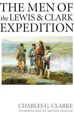 The Men of the Lewis and Clark Expedition: A Biographical Roster of the Fifty-One Members and a Composite Diary of Their Activities from All Known Sou - Charles G. Clarke