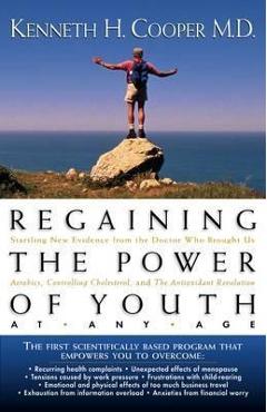 Regaining the power of youth at any age: startling new evidence from the doctor who brought us aerobics, controlling cholesterol and the antioxidant r - kenneth cooper