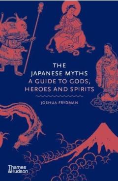 The Japanese Myths: A Guide to Gods, Heroes and Spirits - Joshua Frydman