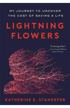 Lightning Flowers: My Journey to Uncover the Cost of Saving a Life - Katherine E. Standefer