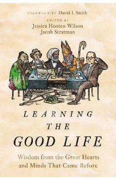 Learning the Good Life: Wisdom from the Great Hearts and Minds That Came Before - Jessica Hooten Wilson