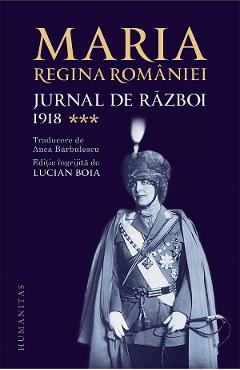 Jurnal de razboi Vol.3: 1918 - Maria, Regina Romaniei