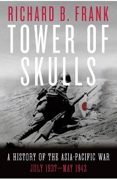 Tower of Skulls: A History of the Asia-Pacific War: July 1937-May 1942 – Richard B. Frank 1937-May imagine 2022