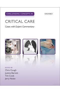 Challenging Concepts in Critical Care: Cases with Expert Commentary – Christopher Gough, Justine Barnett, Tim Cook, Jerry Nolan Christopher Gough imagine 2022 cartile.ro