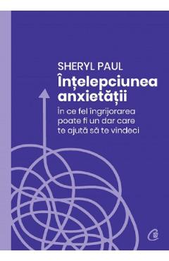 Intelepciunea anxietatii - Sheryl Paul - CURTEA VECHE