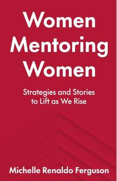 Women Mentoring Women: Strategies and Stories to Lift As We Rise - Michelle Renaldo Ferguson